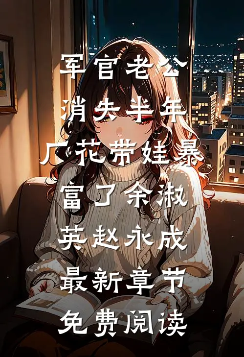 军官老公消失半年，厂花带娃暴富了余淑英赵永成最新章节免费阅读