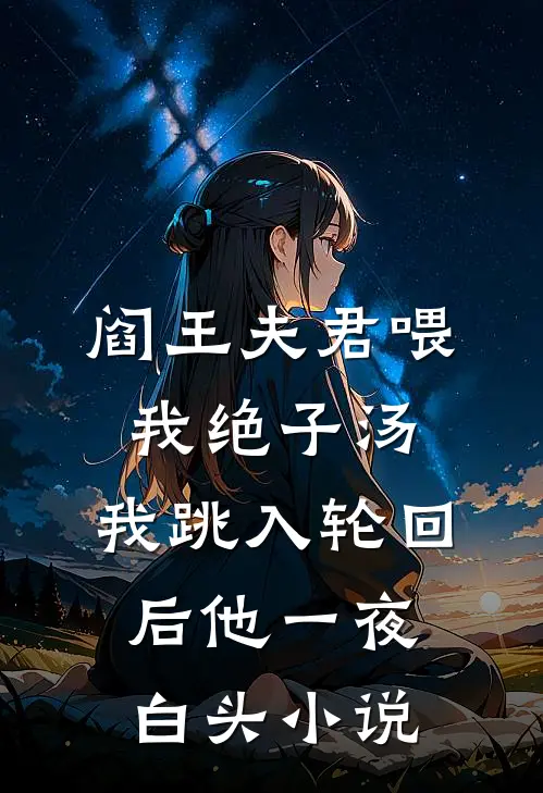 阎王夫君喂我绝子汤，我跳入轮回后他一夜白头小说