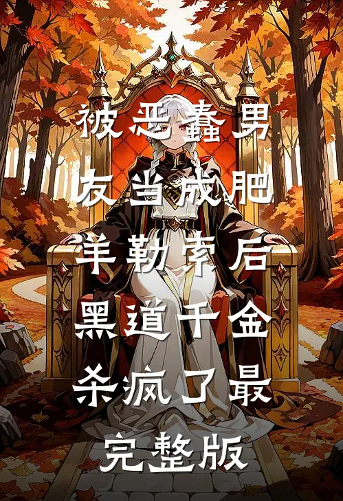 被恶蠢男友当成肥羊勒索后，黑道千金杀疯了最完整版