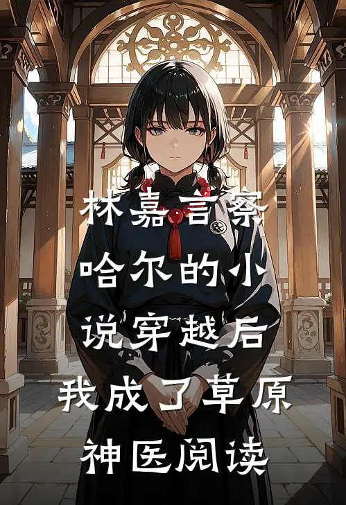 林嘉言察哈尔的小说穿越后，我成了草原神医阅读