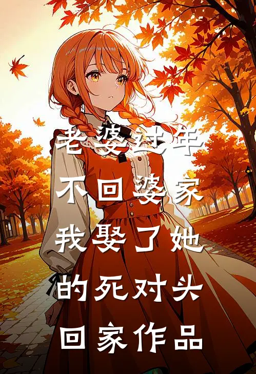 老婆过年不回婆家，我娶了她的死对头回家作品