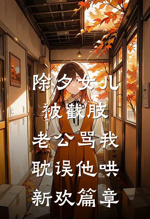除夕女儿被截肢，老公骂我耽误他哄新欢篇章