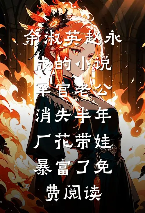 余淑英赵永成的小说军官老公消失半年，厂花带娃暴富了免费阅读