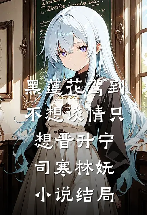 黑莲花驾到，不想谈情只想晋升宁司寒林妩小说结局