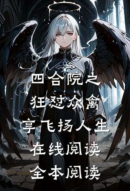 四合院之狂怼众禽，享飞扬人生在线阅读全本阅读