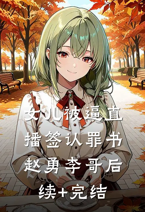 女儿被逼直播签认罪书赵勇李哥后续+完结