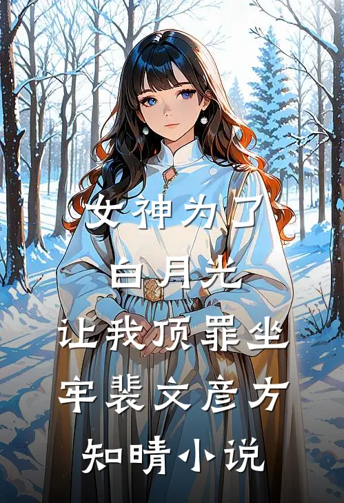 女神为了白月光，让我顶罪坐牢裴文彦方知晴小说