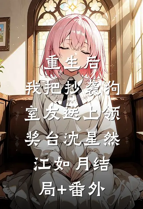 重生后，我把抄袭狗室友送上领奖台沈星然江如月结局+番外