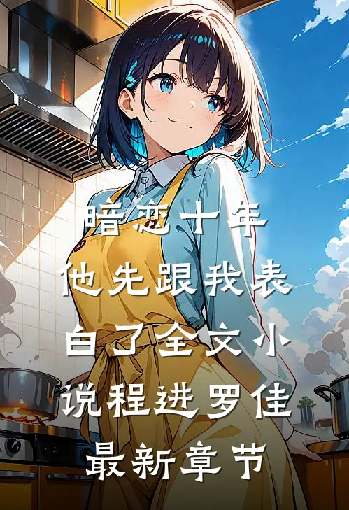 暗恋十年，他先跟我表白了全文小说程进罗佳最新章节