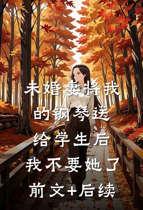 未婚妻将我的钢琴送给学生后，我不要她了前文+后续