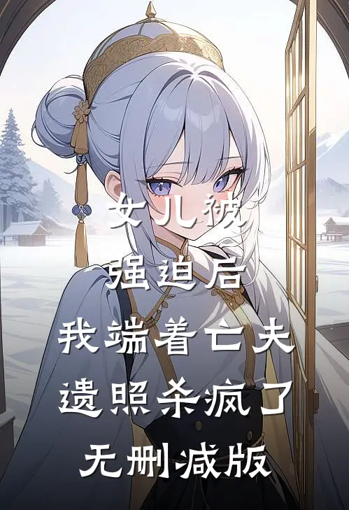 女儿被强迫后，我端着亡夫遗照杀疯了。无删减版