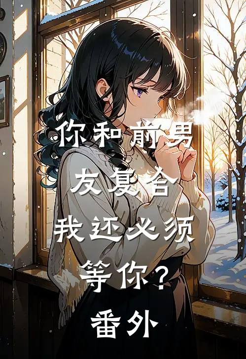 你和前男友复合，我还必须等你？番外