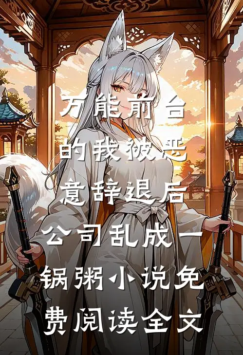 万能前台的我被恶意辞退后，公司乱成一锅粥小说免费阅读全文