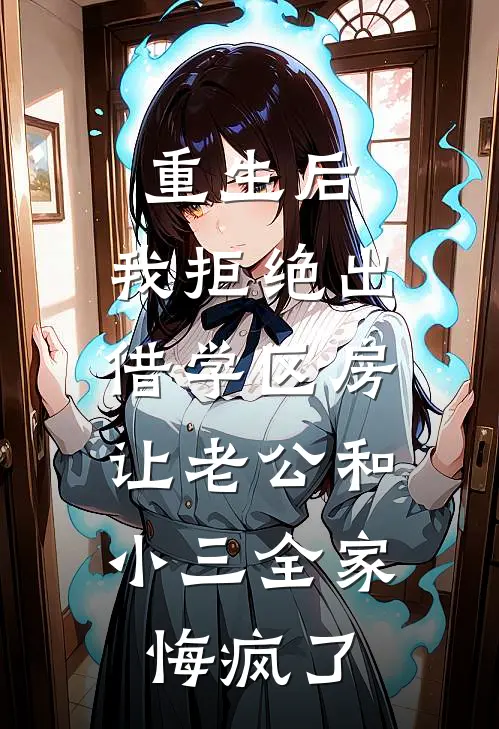 重生后，我拒绝出借学区房，让老公和小三全家悔疯了
