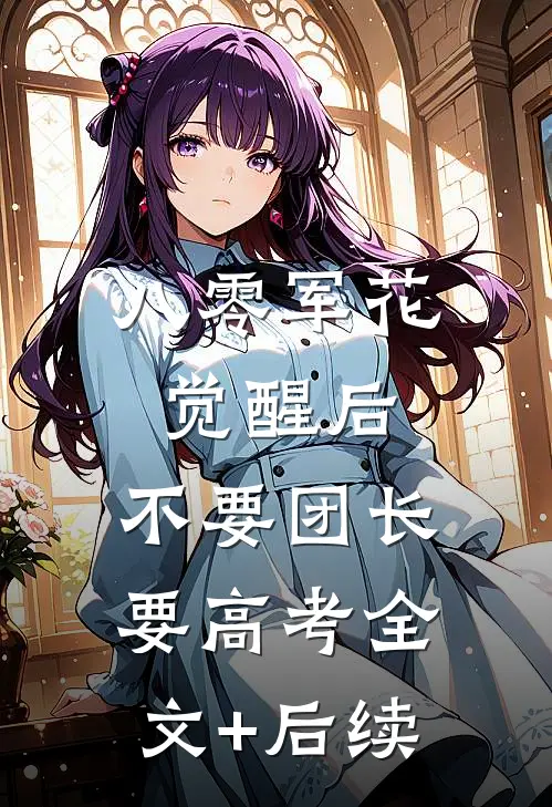 八零军花觉醒后，不要团长要高考全文+后续