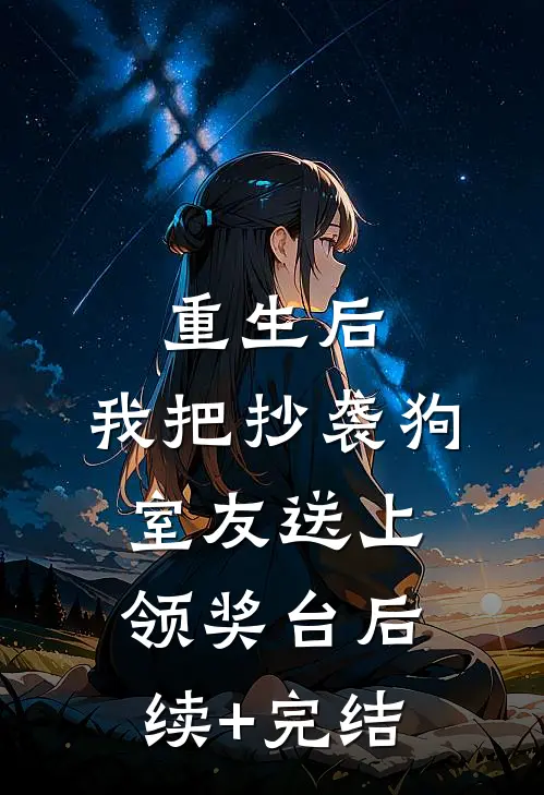 重生后，我把抄袭狗室友送上领奖台后续+完结