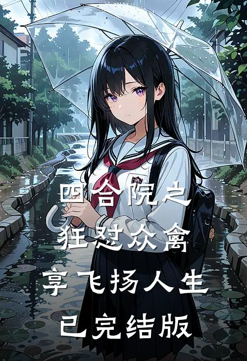 四合院之狂怼众禽，享飞扬人生已完结版