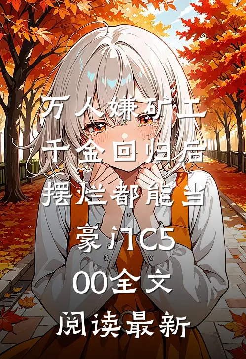 万人嫌矿工千金回归后，摆烂都能当豪门C500全文阅读最新