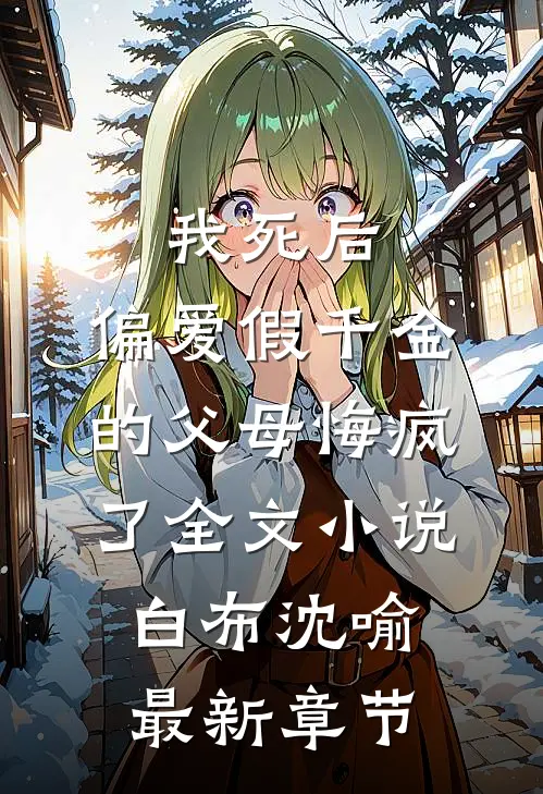 我死后，偏爱假千金的父母悔疯了全文小说白布沈喻最新章节