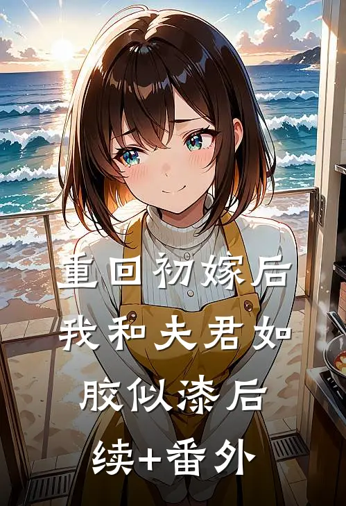 重回初嫁后，我和夫君如胶似漆后续+番外