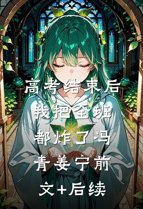 高考结束后，我把全班都炸了冯青姜宁前文+后续