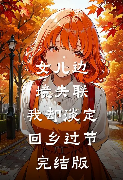 女儿边境失联，我却淡定回乡过节完结版