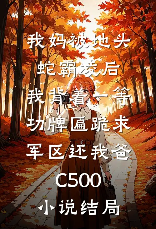 我妈被地头蛇霸凌后，我背着一等功牌匾跪求军区还我爸C500小说结局
