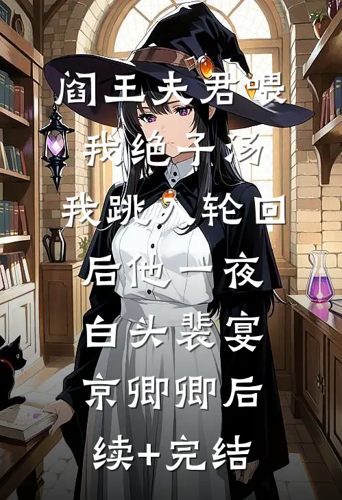 阎王夫君喂我绝子汤，我跳入轮回后他一夜白头裴宴京卿卿后续+完结