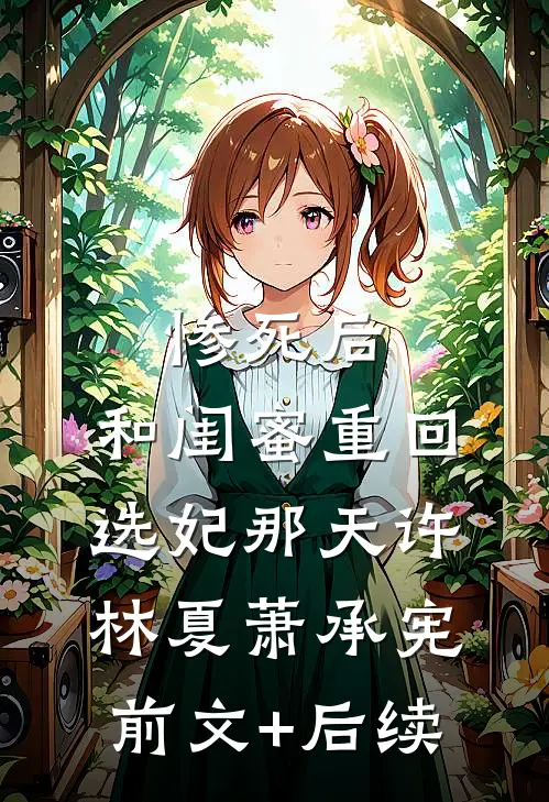 惨死后，和闺蜜重回选妃那天许林夏萧承宪前文+后续