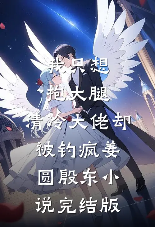 我只想抱大腿，清冷大佬却被钓疯姜圆殷东小说完结版