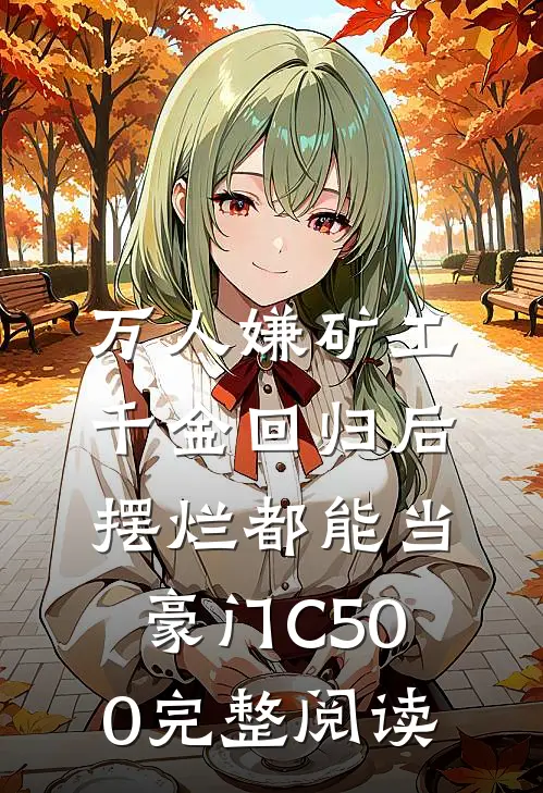 万人嫌矿工千金回归后，摆烂都能当豪门C500完整阅读