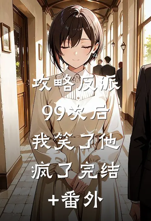 攻略反派99次后，我笑了他疯了完结+番外