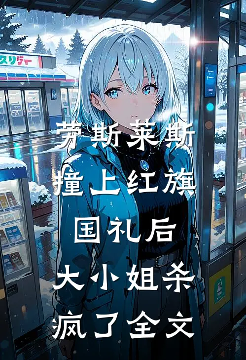 劳斯莱斯撞上红旗国礼后，大小姐杀疯了全文