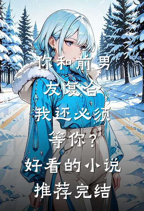 你和前男友复合，我还必须等你？好看的小说推荐完结