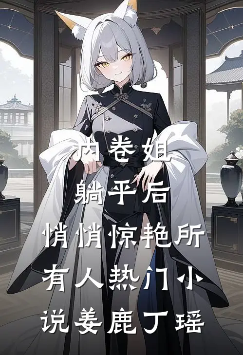 内卷姐躺平后，悄悄惊艳所有人热门小说姜鹿丁瑶