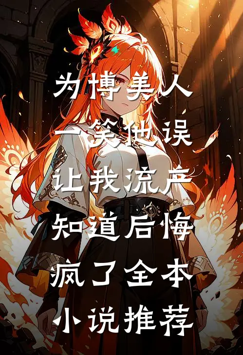 为博美人一笑他误让我流产，知道后悔疯了全本小说推荐