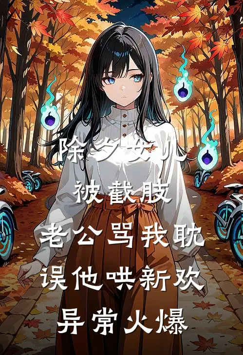 除夕女儿被截肢，老公骂我耽误他哄新欢异常火爆