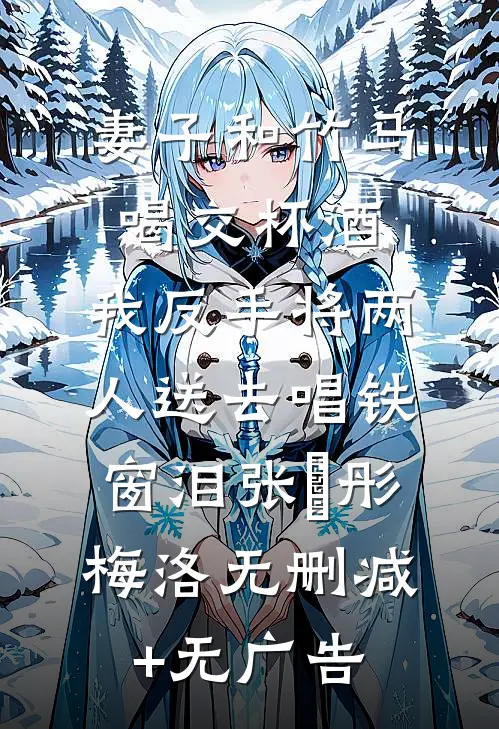 妻子和竹马喝交杯酒，我反手将两人送去唱铁窗泪张玥彤梅洛无删减+无广告