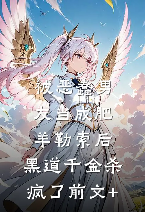 被恶蠢男友当成肥羊勒索后，黑道千金杀疯了前文+