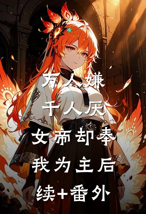 万人嫌千人厌，女帝却奉我为主后续+番外