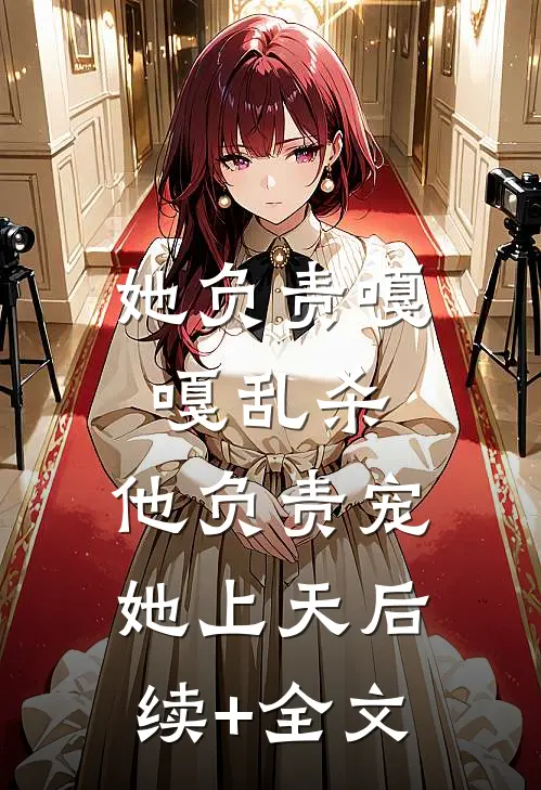她负责嘎嘎乱杀，他负责宠她上天后续+全文