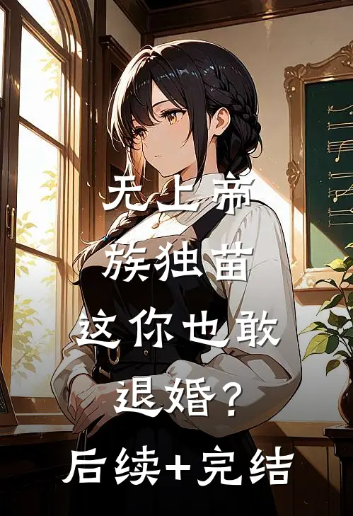 无上帝族独苗，这你也敢退婚？后续+完结