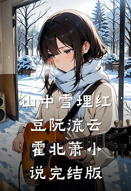 山中雪埋红豆阮流云霍北萧小说完结版