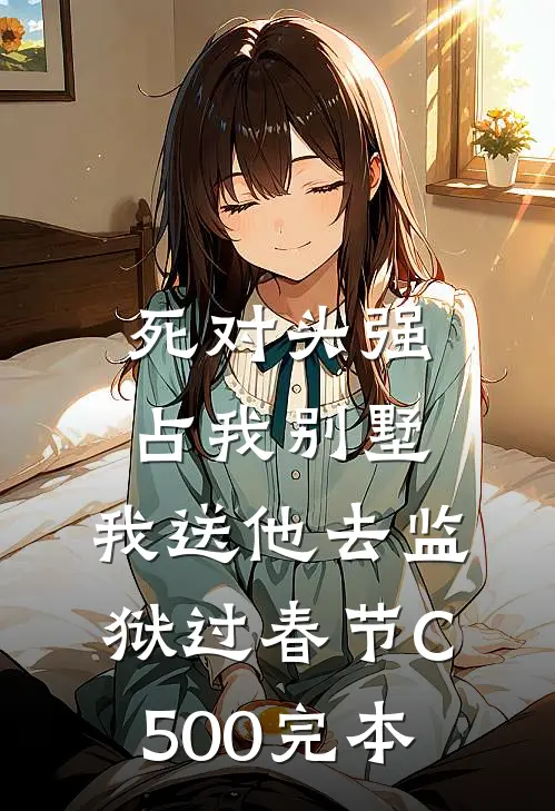 死对头强占我别墅，我送他去监狱过春节C500完本