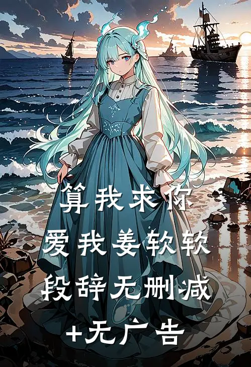 算我求你，爱我姜软软段辞无删减+无广告