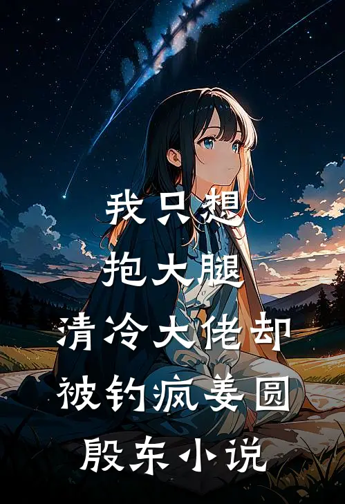 我只想抱大腿，清冷大佬却被钓疯姜圆殷东小说