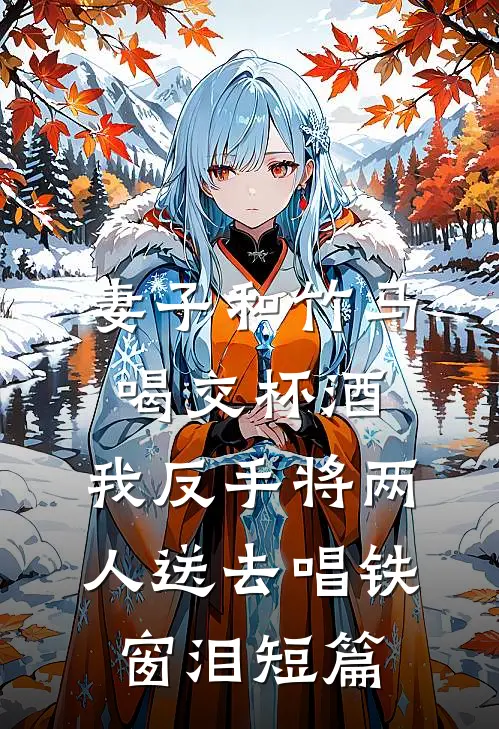 妻子和竹马喝交杯酒，我反手将两人送去唱铁窗泪短篇