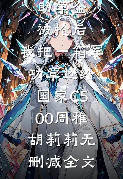 助学金被抢后，我把一箱军功章还给国家C500周雅胡莉莉无删减全文
