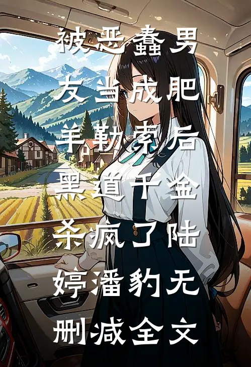 被恶蠢男友当成肥羊勒索后，黑道千金杀疯了陆婷潘豹无删减全文