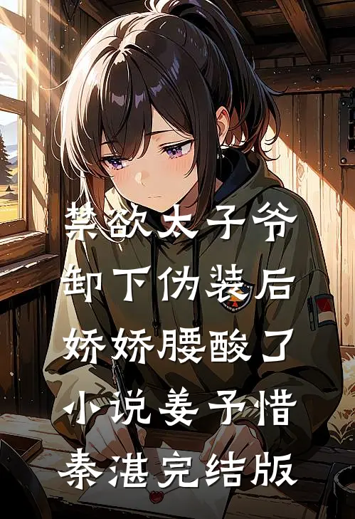 禁欲太子爷卸下伪装后，娇娇腰酸了小说姜予惜秦湛完结版